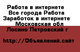 Работа в интернете  - Все города Работа » Заработок в интернете   . Московская обл.,Лосино-Петровский г.